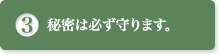 秘密は必ず守ります。
