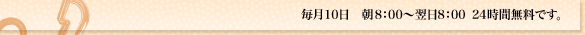 毎月10日　朝8：00〜翌日8：00　24時間無料です。